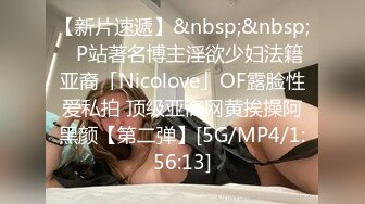 【新片速遞】&nbsp;&nbsp;✨P站著名博主淫欲少妇法籍亚裔「Nicolove」OF露脸性爱私拍 顶级亚裔网黄挨操阿黑颜【第二弹】[5G/MP4/1:56:13]