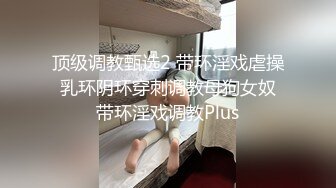 顶级调教甄选2 带环淫戏虐操 乳环阴环穿刺调教母狗女奴 带环淫戏调教Plus