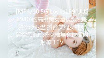 [MP4/10.5G]Looks199(UUS1980)約高挑美女酒後激烈啪啪淫液氾濫 抖音美腿女神穿開襠黑絲吮吸肉棒無套速插內射等 16V