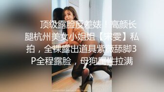 ❤️顶级露脸反差婊！高颜长腿杭州美女小姐姐【宋雯】私拍，全裸露出道具紫薇舔脚3P全程露脸，母狗属性拉满