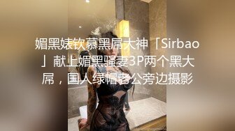 媚黑婊钦慕黑屌大神「Sirbao」献上媚黑骚妻3P两个黑大屌，国人绿帽老公旁边摄影