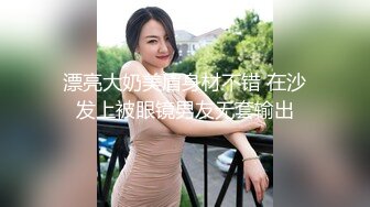 漂亮大奶美眉身材不错 在沙发上被眼镜男友无套输出