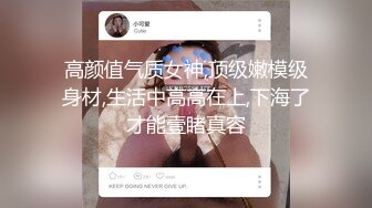 高颜值气质女神,顶级嫩模级身材,生活中高高在上,下海了才能壹睹真容