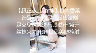 【超正点❤️女神】桥本香菜✿ 饰品销售的足穴贩售法则 足交尽情挑逗马眼溢汁 撕开丝袜火力开炮 极品美腿榨射精液