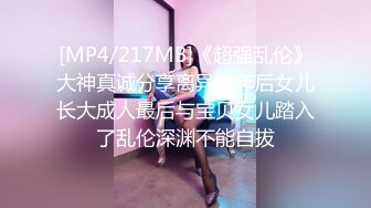 [MP4/217MB]《超强乱伦》大神真诚分享离异多年后女儿长大成人最后与宝贝女儿踏入了乱伦深渊不能自拔