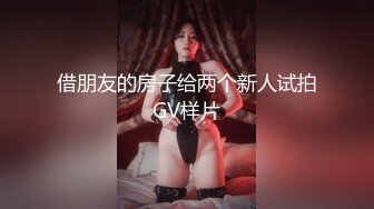 借朋友的房子给两个新人试拍GV样片