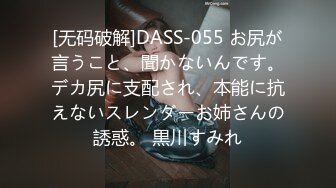 [无码破解]DASS-055 お尻が言うこと、聞かないんです。デカ尻に支配され、本能に抗えないスレンダーお姉さんの誘惑。 黒川すみれ