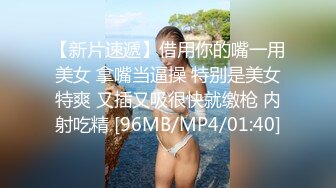 【新片速遞】借用你的嘴一用美女 拿嘴当逼操 特别是美女特爽 又插又吸很快就缴枪 内射吃精 [96MB/MP4/01:40]