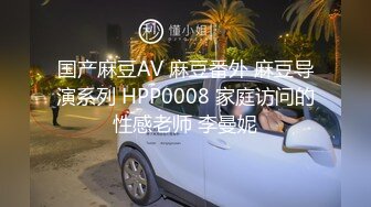 国产麻豆AV 麻豆番外 麻豆导演系列 HPP0008 家庭访问的性感老师 李曼妮