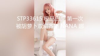 STP33615 极品白虎 第一次被胡萝卜双洞齐插 NANA 娜娜