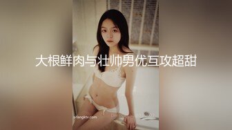 大根鲜肉与壮帅男优互攻超甜