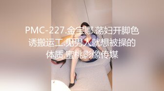 PMC-227.金宝娜.荡妇开脚色诱搬运工.见男人就想被操的体质.蜜桃影像传媒