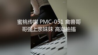 蜜桃传媒 PMC-051 禽兽哥哥强上亲妹妹 高潮抽搐