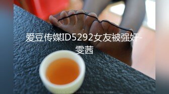 爱豆传媒ID5292女友被强奸-雯茜