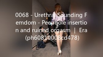 0068 - Urethral Sounding Femdom - Peephole insertion and ruined orgasm ｜ Era (ph60810008cd478)