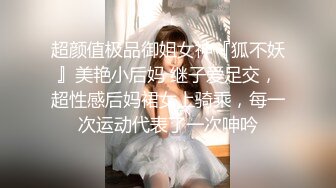 超颜值极品御姐女神『狐不妖』美艳小后妈 继子爱足交，超性感后妈裙女上骑乘，每一次运动代表了一次呻吟