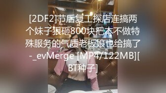 [2DF2]节后复工探店连搞两个妹子狠砸800块把本不做特殊服务的气质老板娘也给搞了 -_evMerge [MP4/122MB][BT种子]