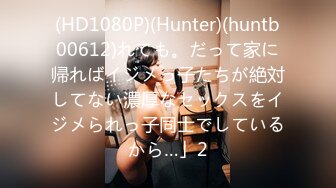 (HD1080P)(Hunter)(huntb00612)れても。だって家に帰ればイジメっ子たちが絶対してない濃厚なセックスをイジメられっ子同士でしているから…」2