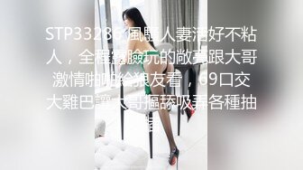 STP33286 風騷人妻活好不粘人，全程露臉玩的敞亮跟大哥激情啪啪給狼友看，69口交大雞巴讓大哥摳舔吸弄各種抽插