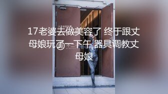 17老婆去做美容了 终于跟丈母娘玩了一下午 器具调教丈母娘