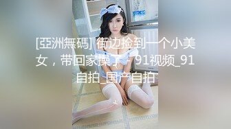 [亞洲無碼] 街边捡到一个小美女，带回家操了 - 91视频_91自拍_国产自拍