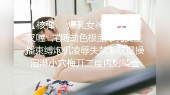 【核弹❤️爆乳女神】91情深叉喔✿尾随劫色极品爆乳女主播束缚炮机凌辱失禁潮吹爆操湿淋小穴梅开二度内射精壶