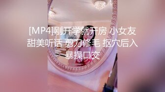 [MP4]刚开学就开房 小女友甜美听话 剪刀修毛 抠穴后入暴操口交