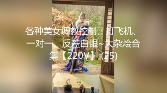 各种美女调教控制、打飞机、一对一、反差白眼~大杂烩合集【220V】 (25)