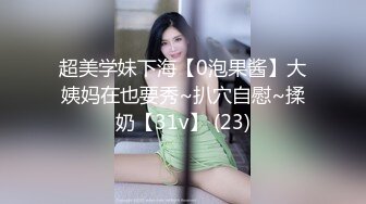 超美学妹下海【0泡果酱】大姨妈在也要秀~扒穴自慰~揉奶【31v】 (23)