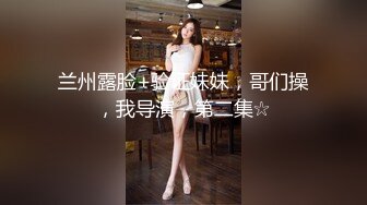 兰州露脸+验证妹妹，哥们操，我导演，第二集☆