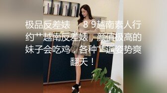 极品反差婊❤️8 9越南素人行约艹越南反差婊，颜值极高的妹子会吃鸡，各种艹逼姿势爽翻天！