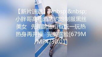 【新片速遞】&nbsp;&nbsp;小胖哥高档酒店约炮制服黑丝美女⭐先用跳蛋相互玩一玩热热身再开操⭐完美露脸[679M/MP4/30:01]