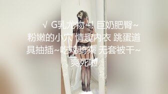 ❤️√ G乳尤物~! 巨奶肥臀~粉嫩的小穴 情趣内衣 跳蛋道具抽插~吃鸡骑乘 无套被干~爽死啦