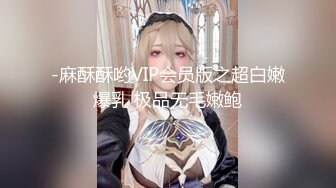 -麻酥酥哟VIP会员版之超白嫩爆乳 极品无毛嫩鲍