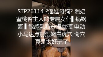 STP26114 ?淫娃母狗? 翘奶蜜桃臀主人的专属女仆▌锅锅酱 ▌敏感乳粒一捏就硬 电动小马达点射湿嫩白虎穴 肏穴真是太好玩了