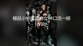 極品小妖姬黑絲女神口活一絕(VIP)