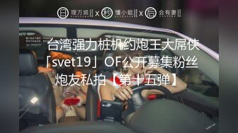 ✨台湾强力桩机约炮王大屌侠「svet19」OF公开募集粉丝炮友私拍【第十五弹】