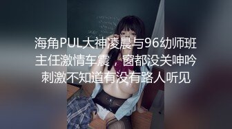 海角PUL大神凌晨与96幼师班主任激情车震，窗都没关呻吟刺激不知道有没有路人听见