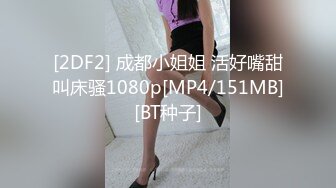 [2DF2] 成都小姐姐 活好嘴甜叫床骚1080p[MP4/151MB][BT种子]