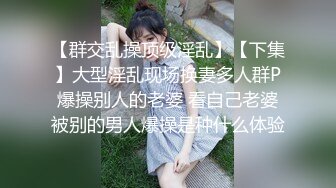 【群交乱操顶级淫乱】【下集】大型淫乱现场换妻多人群P爆操别人的老婆 看自己老婆被别的男人爆操是种什么体验