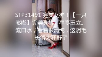 STP31491 完美女神！【一只嘭嘭】完美身材，亭亭玉立。流口水，看着很清纯，这阴毛长得太狂野了