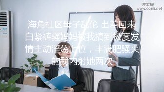 海角社区母子乱伦 出差回来白紧裤骚妈妈被我搞到极度发情主动淫荡上位，丰满肥骚夹的我内射她两次