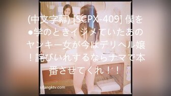 (中文字幕) [SCPX-409] 僕を●学のときイジメていたあのヤンキー女が今はデリヘル嬢！詫びいれするならナマで本番させてくれ！！