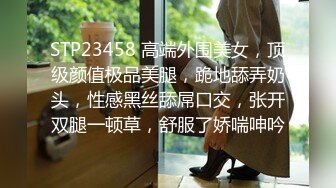 STP23458 高端外围美女，顶级颜值极品美腿，跪地舔弄奶头，性感黑丝舔屌口交，张开双腿一顿草，舒服了娇喘呻吟