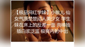 【极品网红学妹】小敏儿 仙女气质楚楚动人美少女 学生妹在床上的反差一面 肉棒抽插白浆泛滥 极爽内射中出