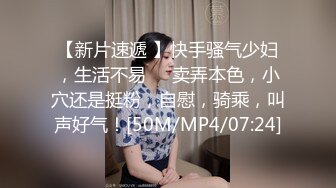 【新片速遞 】快手骚气少妇，生活不易❤️卖弄本色，小穴还是挺粉，自慰，骑乘，叫声好气！[50M/MP4/07:24]