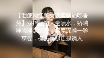 【泪痣网红美女表演骚逼吃香蕉】双指猛扣大量喷水，娇喘呻吟淫荡的很，假屌深喉一脸享受，极品美腿更是诱人