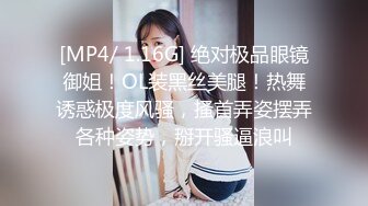 [MP4/ 1.16G] 绝对极品眼镜御姐！OL装黑丝美腿！热舞诱惑极度风骚，搔首弄姿摆弄各种姿势，掰开骚逼浪叫