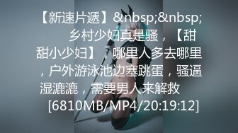 【新速片遞】&nbsp;&nbsp;⭐⭐⭐乡村少妇真是骚，【甜甜小少妇】，哪里人多去哪里，户外游泳池边塞跳蛋，骚逼湿漉漉，需要男人来解救⭐⭐⭐[6810MB/MP4/20:19:12]