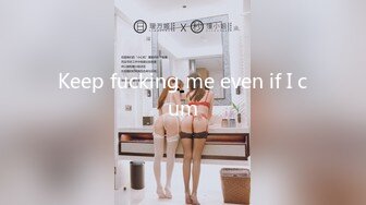 Keep fucking me even if I cum